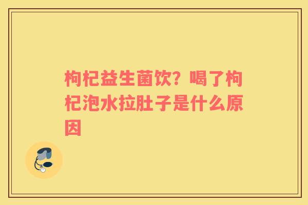枸杞益生菌饮？喝了枸杞泡水拉肚子是什么原因
