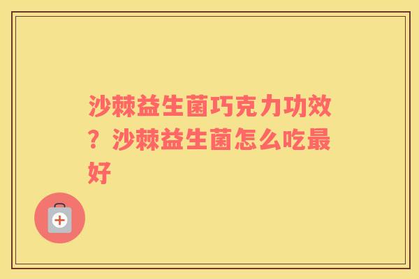 沙棘益生菌巧克力功效？沙棘益生菌怎么吃最好