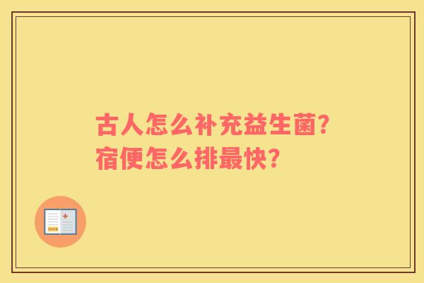 古人怎么补充益生菌？宿便怎么排最快？