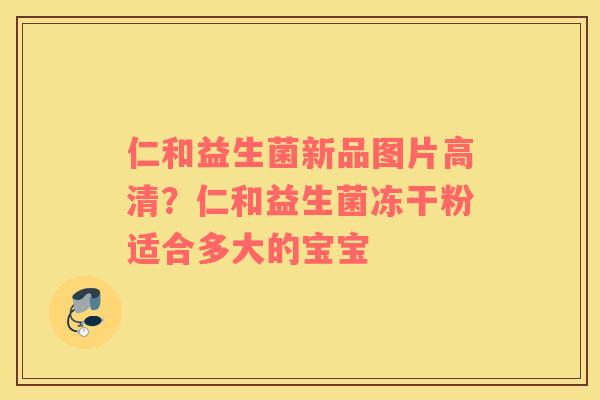 仁和益生菌新品图片高清？仁和益生菌冻干粉适合多大的宝宝