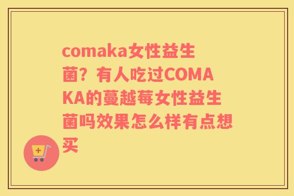 comaka女性益生菌？有人吃过COMAKA的蔓越莓女性益生菌吗效果怎么样有点想买