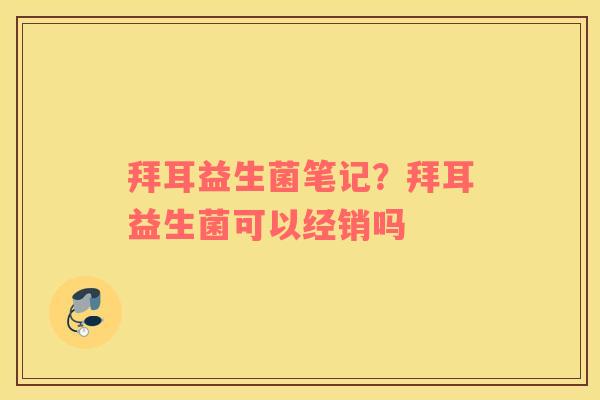 拜耳益生菌笔记？拜耳益生菌可以经销吗