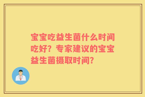 宝宝吃益生菌什么时间吃好？专家建议的宝宝益生菌摄取时间？