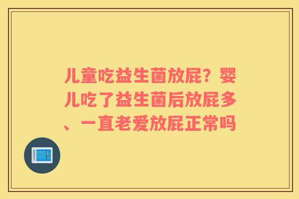 儿童吃益生菌放屁？婴儿吃了益生菌后放屁多、一直老爱放屁正常吗