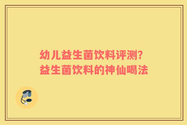 幼儿益生菌饮料评测？益生菌饮料的神仙喝法