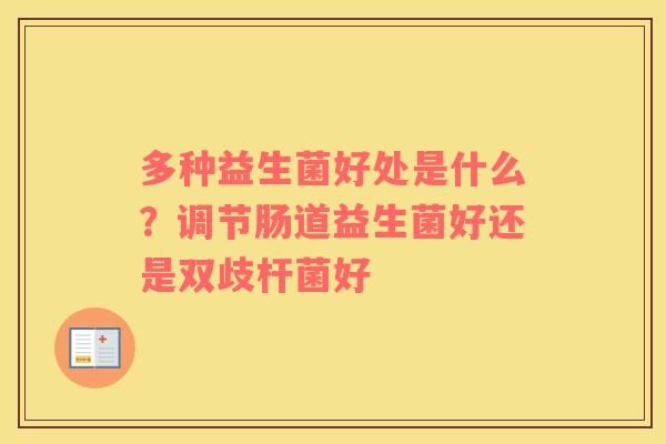 多种益生菌好处是什么？调节肠道益生菌好还是双歧杆菌好
