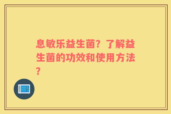 息敏乐益生菌？了解益生菌的功效和使用方法？