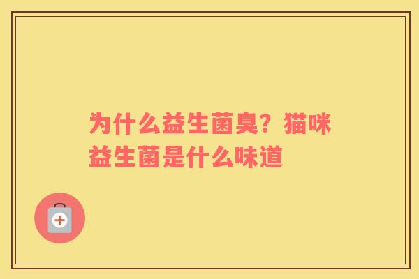 为什么益生菌臭？猫咪益生菌是什么味道
