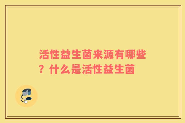活性益生菌来源有哪些？什么是活性益生菌