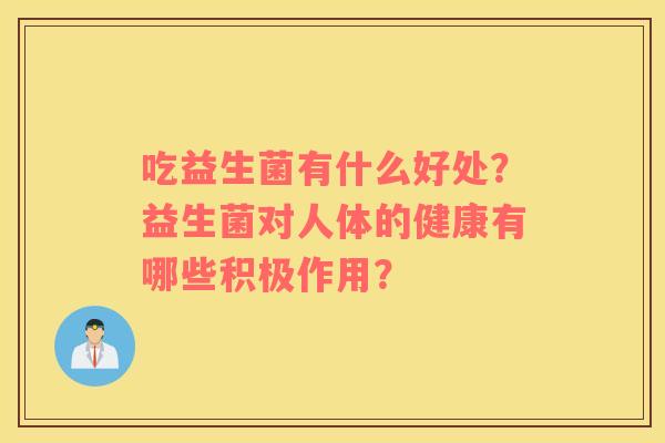 吃益生菌有什么好处？益生菌对人体的健康有哪些积极作用？
