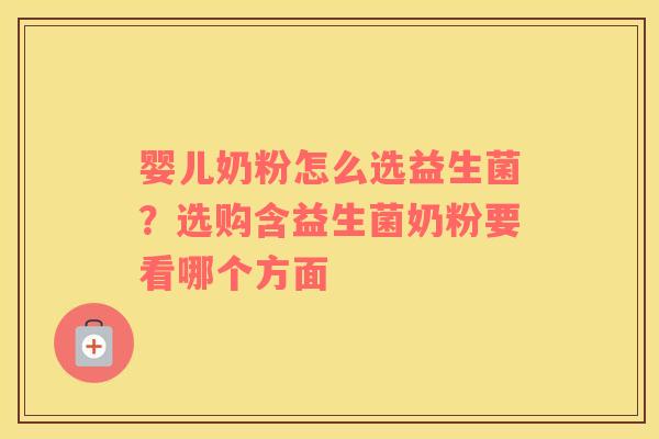 婴儿奶粉怎么选益生菌?选购含益生菌奶粉要看哪个方面 婴儿奶粉怎么选益生菌?选购含益生菌奶粉要看哪个方面