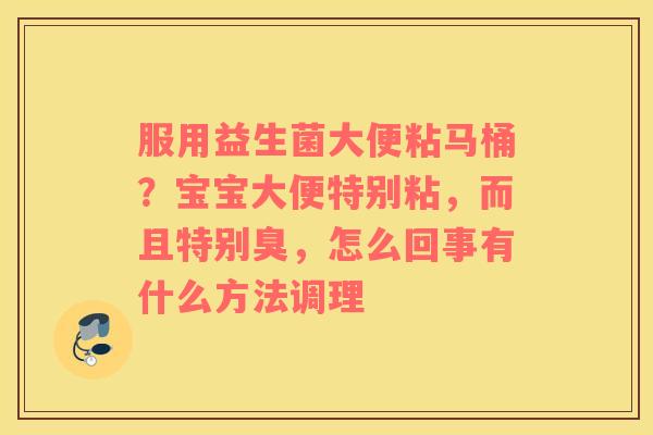 服用益生菌大便粘马桶？宝宝大便特别粘，而且特别臭，怎么回事有什么方法调理