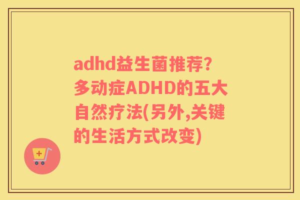adhd益生菌推荐？多动症ADHD的五大自然疗法(另外,关键的生活方式改变)