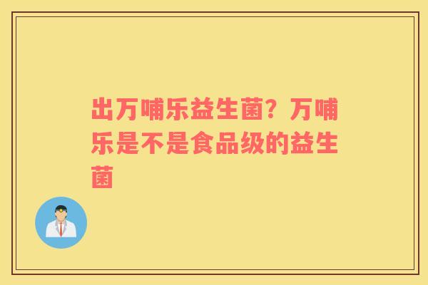 出万哺乐益生菌？万哺乐是不是食品级的益生菌