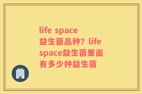 life space益生菌品种？lifespace益生菌里面有多少种益生菌