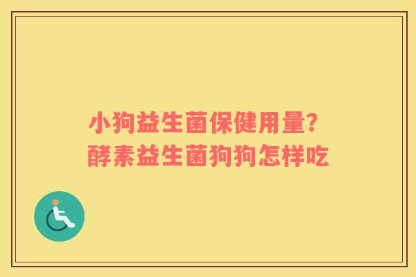 小狗益生菌保健用量？酵素益生菌狗狗怎样吃