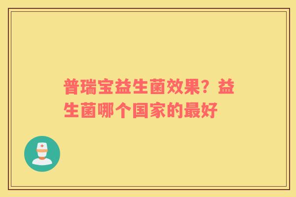 普瑞宝益生菌效果？益生菌哪个国家的最好