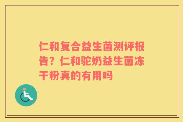 仁和复合益生菌测评报告？仁和驼奶益生菌冻干粉真的有用吗