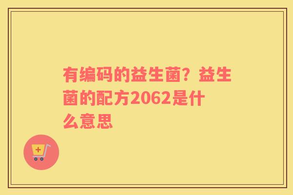 有编码的益生菌？益生菌的配方2062是什么意思