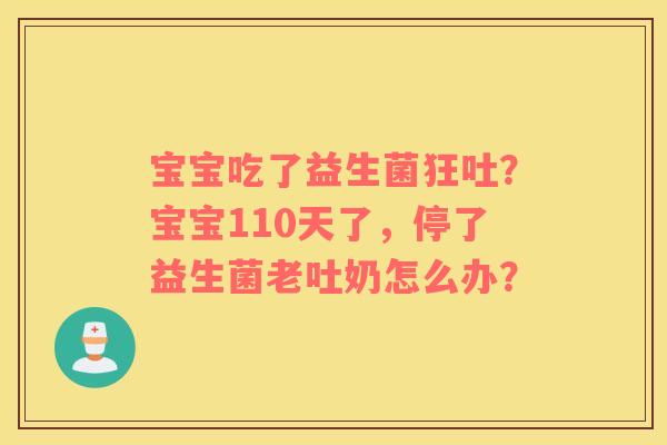 宝宝吃了益生菌狂吐？宝宝110天了，停了益生菌老吐奶怎么办？