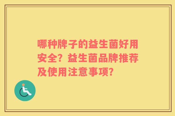 哪种牌子的益生菌好用安全？益生菌品牌推荐及使用注意事项？
