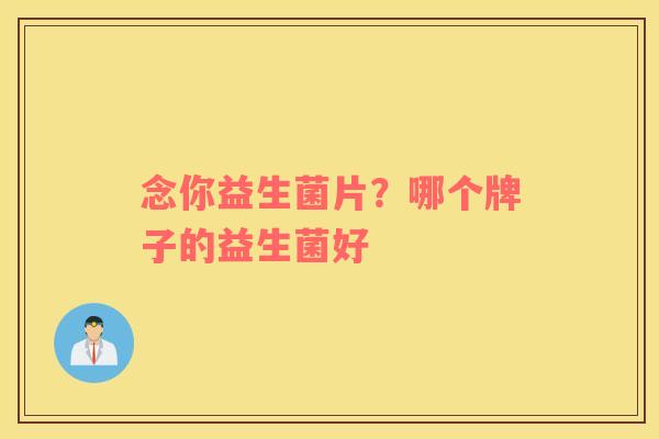 念你益生菌片？哪个牌子的益生菌好
