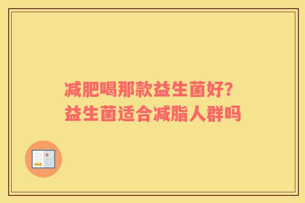 减肥喝那款益生菌好？益生菌适合减脂人群吗