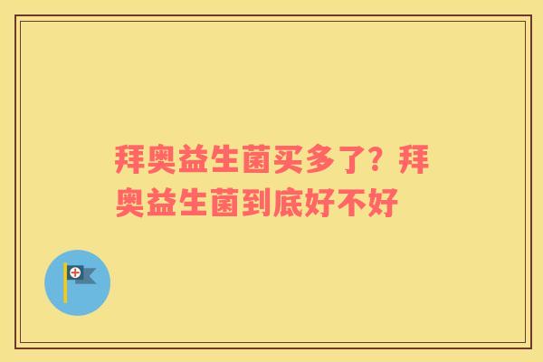 拜奥益生菌买多了？拜奥益生菌到底好不好