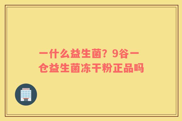 一什么益生菌？9谷一仓益生菌冻干粉正品吗