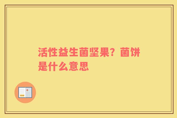 活性益生菌坚果？菌饼是什么意思