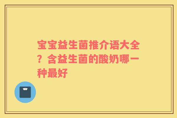 宝宝益生菌推介语大全？含益生菌的酸奶哪一种最好