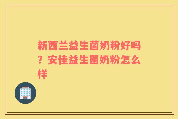 新西兰益生菌奶粉好吗？安佳益生菌奶粉怎么样
