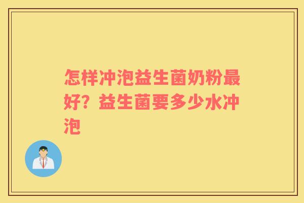怎样冲泡益生菌奶粉最好？益生菌要多少水冲泡