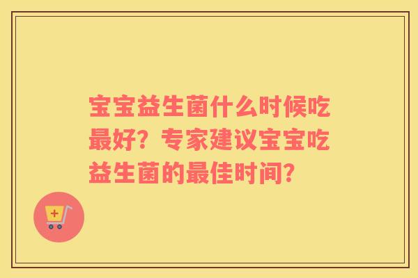 宝宝益生菌什么时候吃最好？专家建议宝宝吃益生菌的最佳时间？