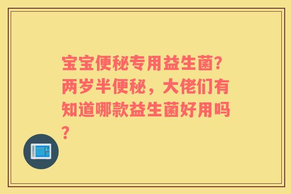 宝宝便秘专用益生菌？两岁半便秘，大佬们有知道哪款益生菌好用吗？