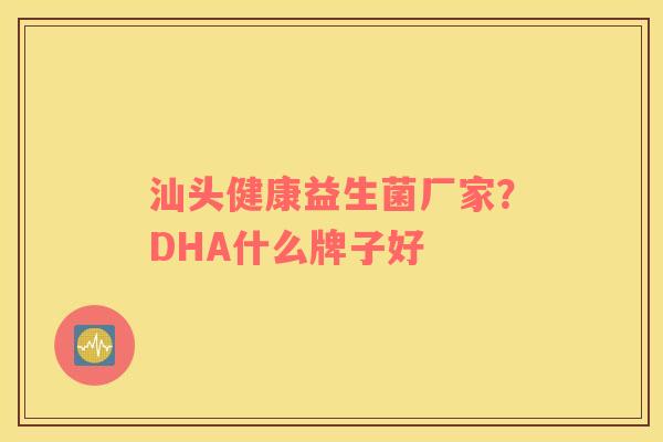 汕头健康益生菌厂家？DHA什么牌子好