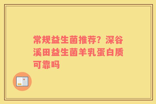 常规益生菌推荐？深谷溪田益生菌羊乳蛋白质可靠吗
