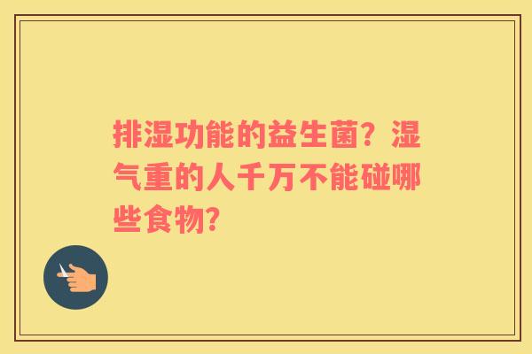 排湿功能的益生菌？湿气重的人千万不能碰哪些食物？
