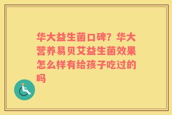 华大益生菌口碑？华大营养易贝艾益生菌效果怎么样有给孩子吃过的吗