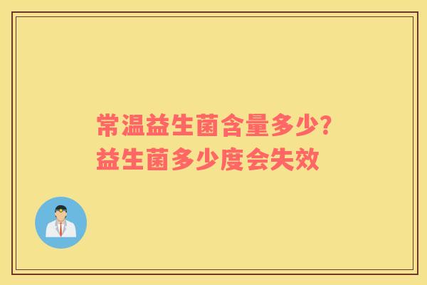 常温益生菌含量多少？益生菌多少度会失效