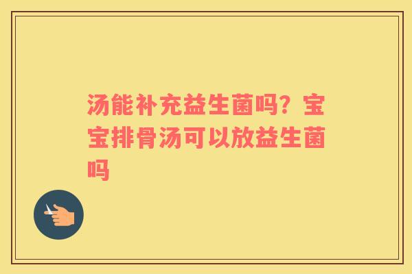 汤能补充益生菌吗？宝宝排骨汤可以放益生菌吗