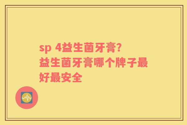sp 4益生菌牙膏？益生菌牙膏哪个牌子好安全