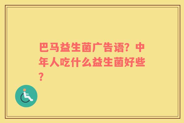 巴马益生菌广告语？中年人吃什么益生菌好些？