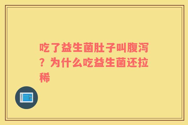 吃了益生菌肚子叫？为什么吃益生菌还拉稀
