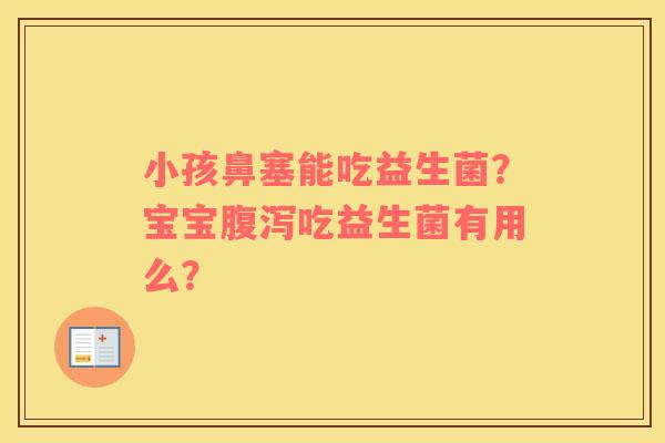 小孩鼻塞能吃益生菌？宝宝吃益生菌有用么？