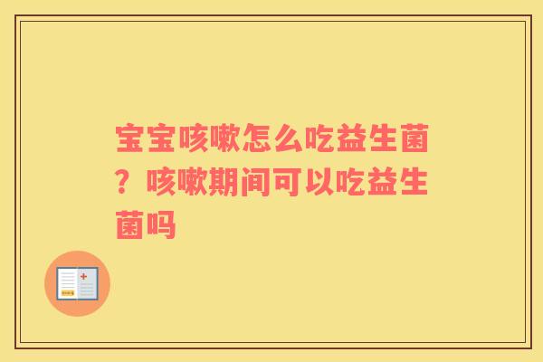 宝宝怎么吃益生菌？期间可以吃益生菌吗