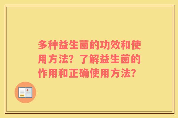 多种益生菌的功效和使用方法？了解益生菌的作用和正确使用方法？