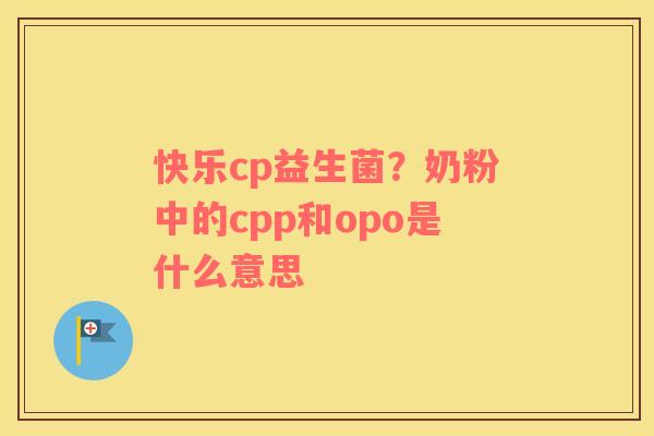 快乐cp益生菌？奶粉中的cpp和opo是什么意思