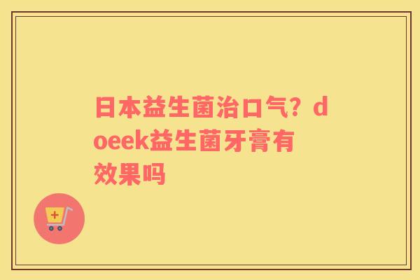 日本益生菌治口气？doeek益生菌牙膏有效果吗