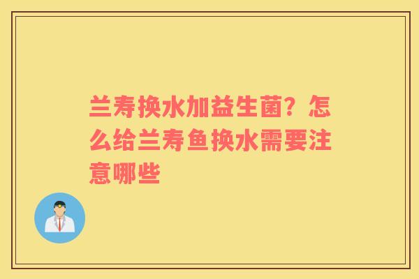 兰寿换水加益生菌？怎么给兰寿鱼换水需要注意哪些
